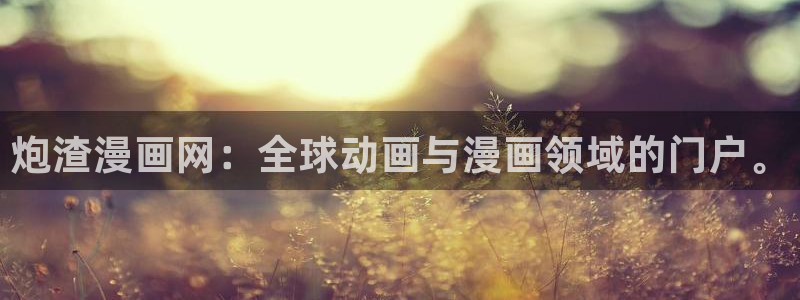 酷漫屋免费漫画入口页面：炮渣漫画网：全球动画与漫画领域的门户。