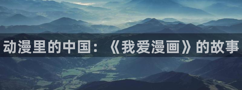 酷漫屋免费漫画入口页面：动漫里的中国：《我爱漫画》的故事