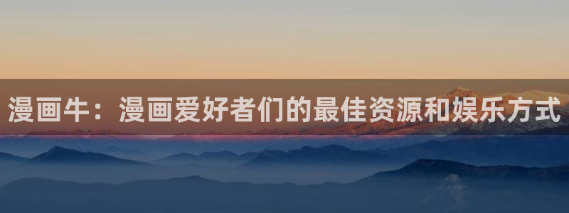 奇漫屋漫画下拉式酷漫屋免费：漫画牛：漫画爱好者们的最佳资源和娱乐方式