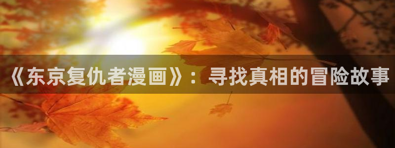 酷漫屋app下载安装官方最新：《东京复仇者漫画》：寻找真相的冒险故事